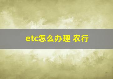 etc怎么办理 农行